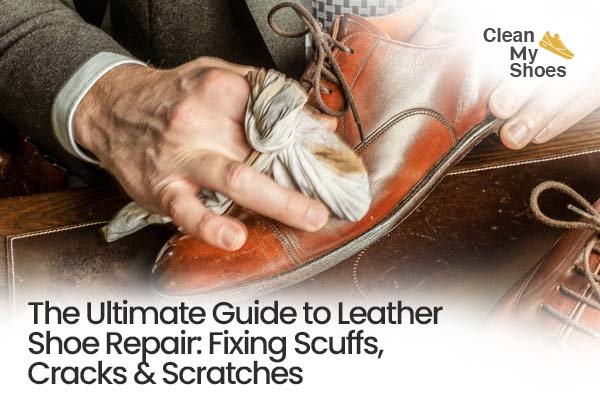 The Ultimate Guide to Leather Shoe Repair: Fixing Scuffs, Cracks & Scratches